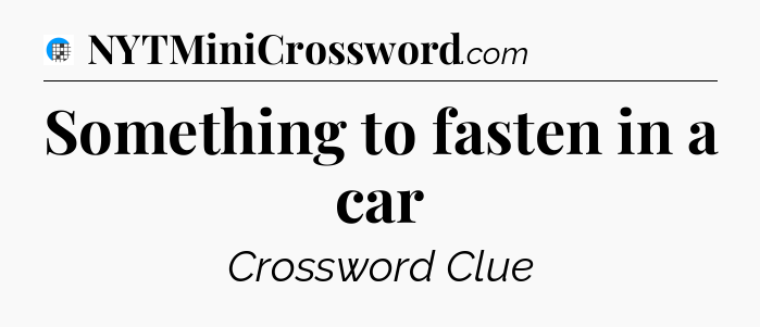 Something to fasten in a car Crossword Clue
