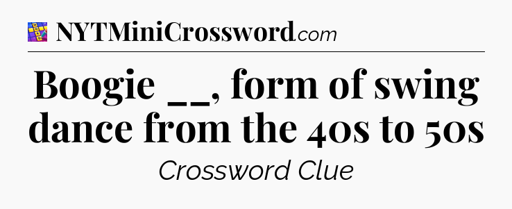 Boogie __, form of swing dance from the 40s to 50s Codycross