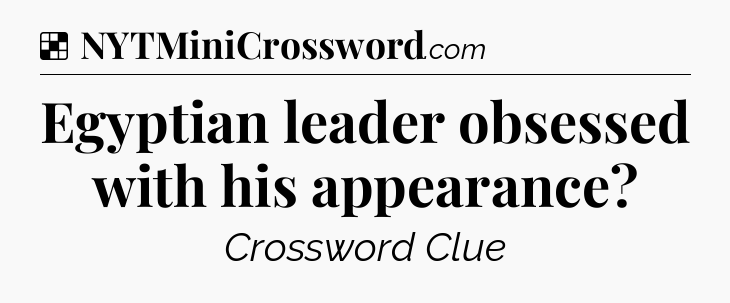 Solution: Egyptian leader obsessed with his appearance - NYT Crossword