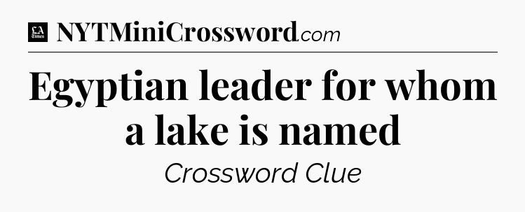 Egyptian leader for whom a lake is named - LA Times Crossword