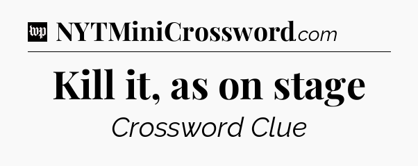Kill it, as on stage Crossword Clue