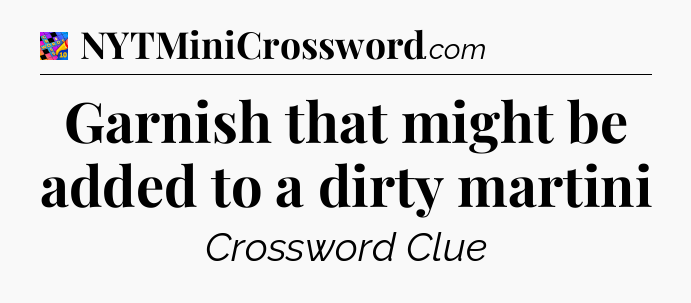 Garnish that might be added to a dirty martini Crossword Clue