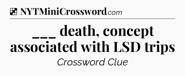 Solution: ___ death, concept associated with LSD trips - NYT Crossword