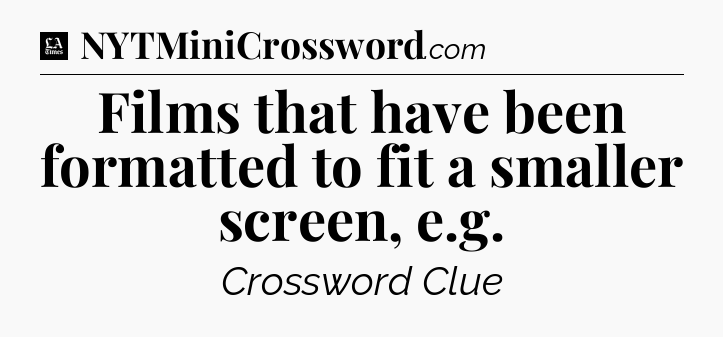 Films that have been formatted to fit a smaller screen, e.g - LA Times Crossword