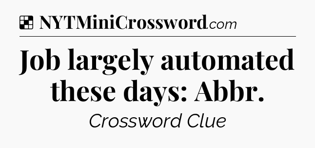 Solution: Job largely automated these days: Abbr - NYT Crossword