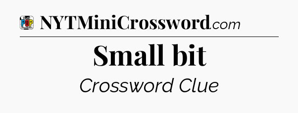 Small bit Crossword Clue
