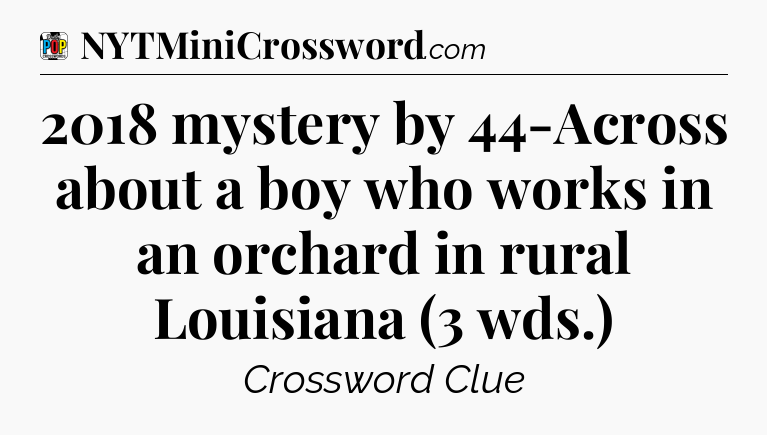 2018 mystery by 44-Across about a boy who works in an orchard in rural Louisiana (3 wds.) Crossword Clue