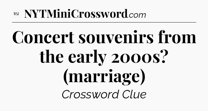 Concert souvenirs from the early 2000s? (marriage) - WSJ Crossword