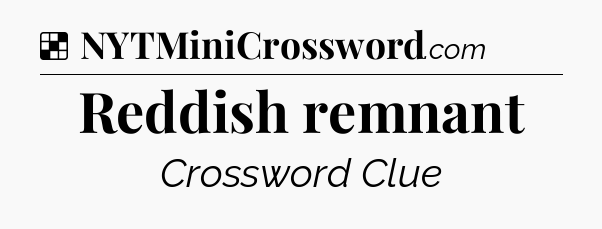 Solution: Reddish remnant - NYT Crossword