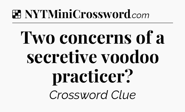 Solution: Two concerns of a secretive voodoo practicer - NYT Crossword