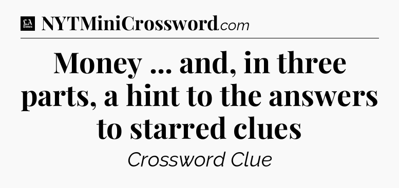 Money ... and, in three parts, a hint to the answers to starred clues - LA Times Crossword