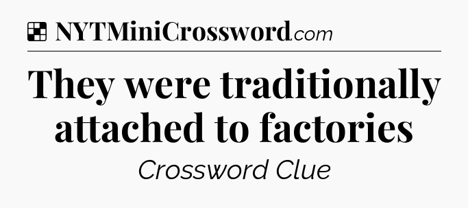 Solution: They were traditionally attached to factories - NYT Crossword