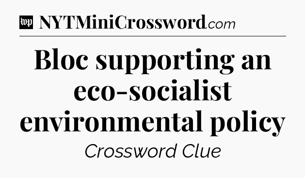 Bloc supporting an eco-socialist environmental policy Crossword Clue
