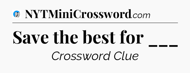 Save the best for ___ Crossword Clue