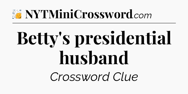 Betty's presidential husband - 7 Little Words