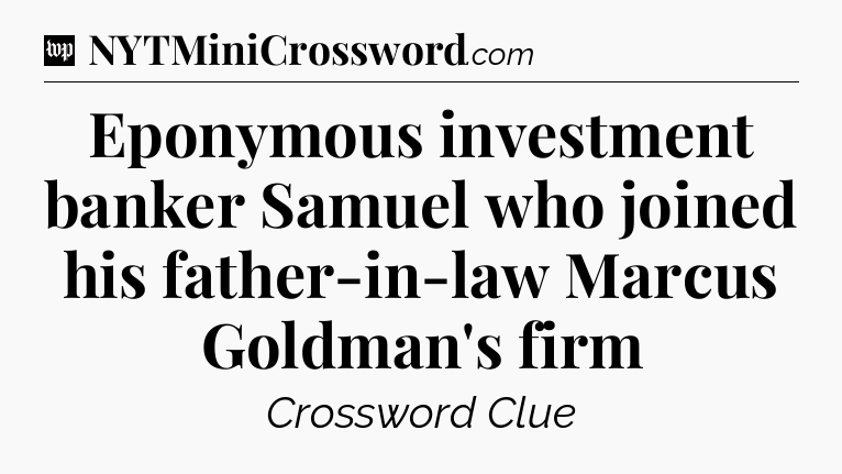 Eponymous investment banker Samuel who joined his father-in-law Marcus Goldman's firm Crossword Clue