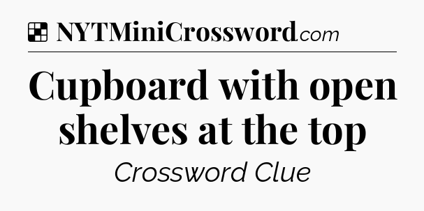 Solution: Cupboard with open shelves at the top - NYT Crossword