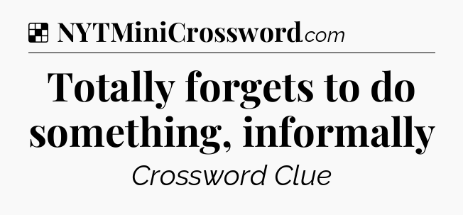 Solution: Totally forgets to do something, informally - NYT Crossword
