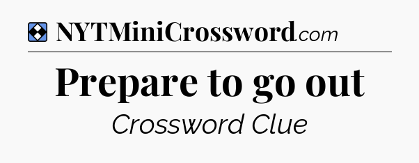 Solution: Prepare to go out - NYT Mini Crossword