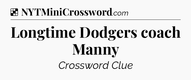 Solution: Longtime Dodgers coach Manny - NYT Crossword