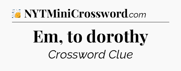 Em, to dorothy - 7 Little Words