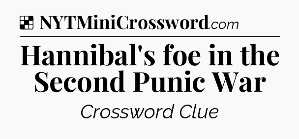 Solution: Hannibal's foe in the Second Punic War - NYT Crossword