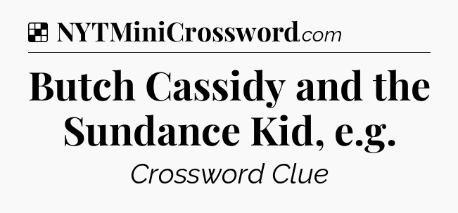 Solution: Butch Cassidy and the Sundance Kid, e.g - NYT Crossword