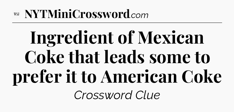 Ingredient of Mexican Coke that leads some to prefer it to American Coke - WSJ Crossword