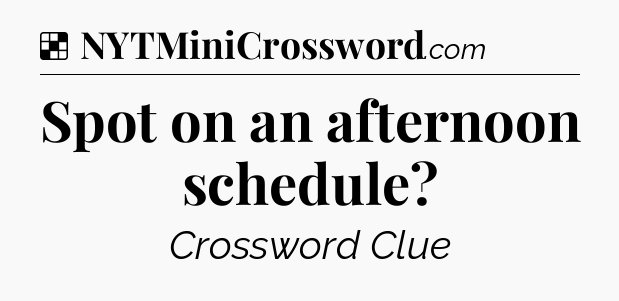 Solution: Spot on an afternoon schedule - NYT Crossword