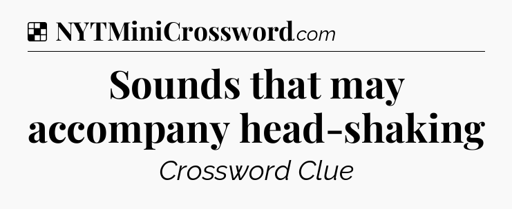 Solution: Sounds that may accompany head-shaking - NYT Crossword