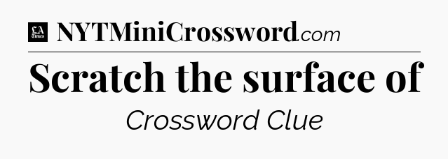 Scratch the surface of - LA Times Crossword