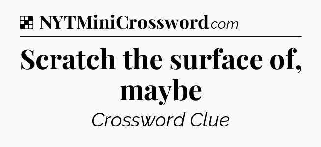 Solution: Scratch the surface of, maybe - NYT Crossword
