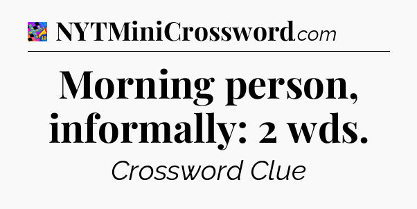 Morning person, informally: 2 wds Crossword Clue