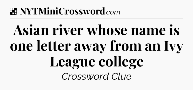 Solution: Asian river whose name is one letter away from an Ivy League college - NYT Crossword