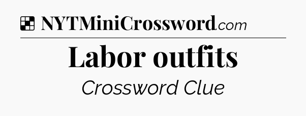 Solution: Labor outfits - NYT Crossword