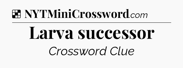 Solution: Larva successor - NYT Crossword