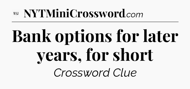 Bank options for later years, for short - WSJ Crossword