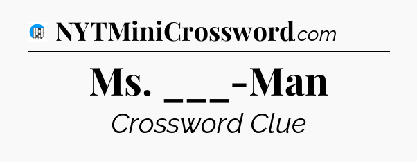Ms. ___-Man Crossword Clue