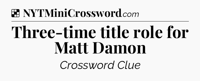 Solution: Three-time title role for Matt Damon - NYT Crossword