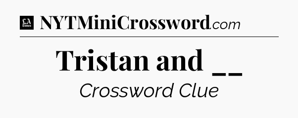 Tristan and __ - LA Times Crossword