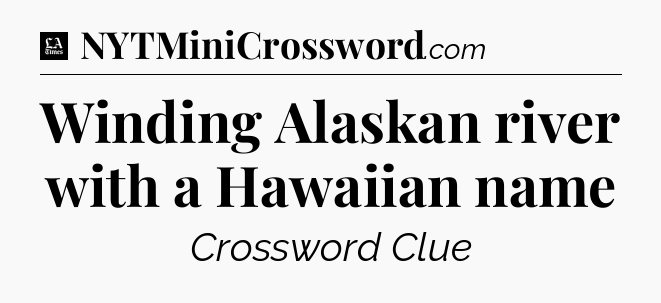 Winding Alaskan river with a Hawaiian name - LA Times Crossword