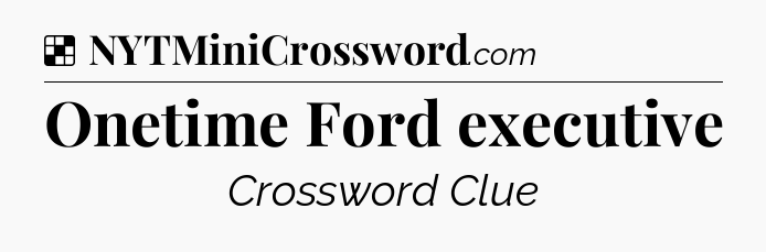 Solution: Onetime Ford executive - NYT Crossword