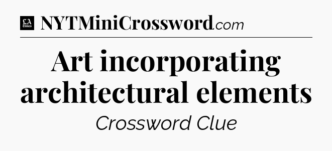 Art incorporating architectural elements - LA Times Crossword