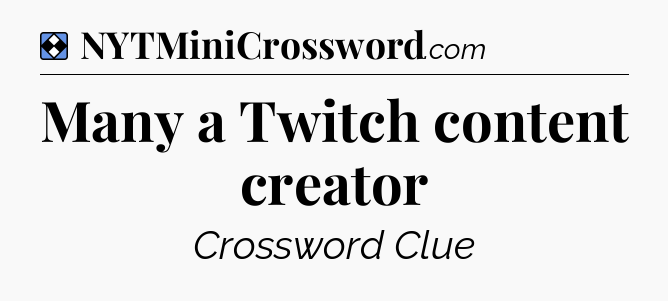 Solution: Many a Twitch content creator - NYT Mini Crossword