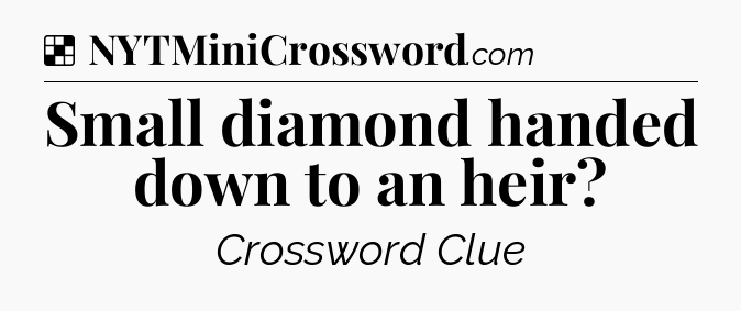 Solution: Small diamond handed down to an heir - NYT Crossword