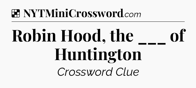 Solution: Robin Hood, the ___ of Huntington - NYT Crossword