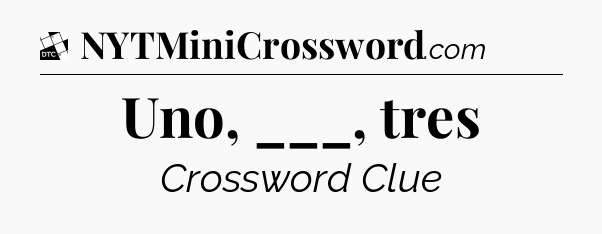 Uno, ___, tres - Daily Themed Classic Crossword