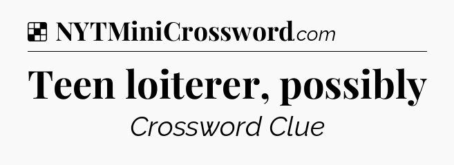 Solution: Teen loiterer, possibly - NYT Crossword
