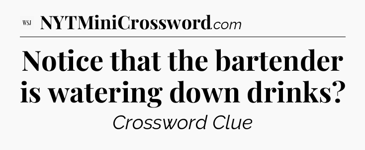 Notice that the bartender is watering down drinks - WSJ Crossword