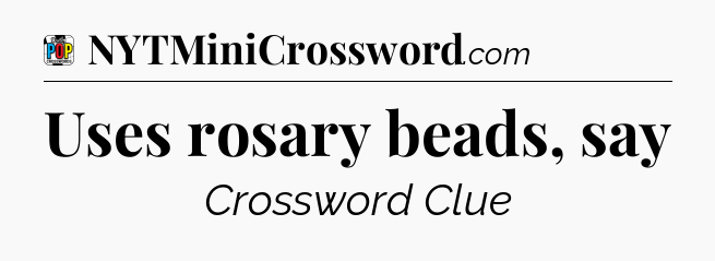 Uses rosary beads, say Crossword Clue
